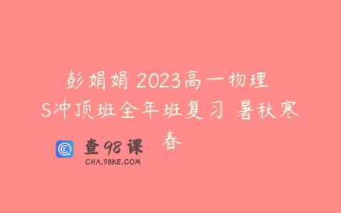 彭娟娟 2023高一物理 S冲顶班全年班复习 暑秋寒春