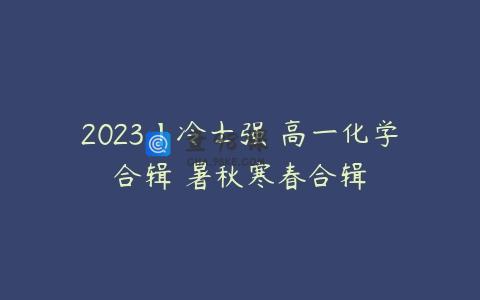 2023】冷士强 高一化学合辑 暑秋寒春合辑