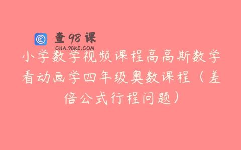 小学数学视频课程高高斯数学看动画学四年级奥数课程（差倍公式行程问题）