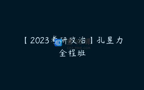【2023考研政治】孔昱力全程班