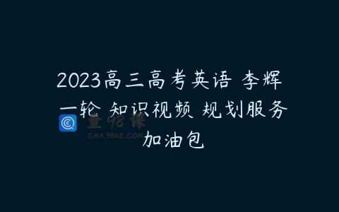 2023高三高考英语 李辉 一轮 知识视频 规划服务 加油包