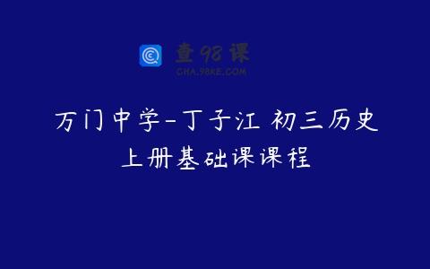 万门中学-丁子江 初三历史上册基础课课程