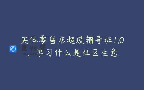 实体零售店超级辅导班1.0，学习什么是社区生意
