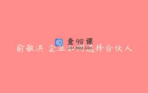 俞敏洪 企业如何选择合伙人