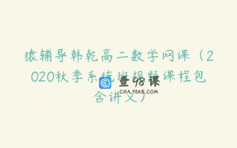 猿辅导韩乾高二数学网课（2020秋季系统班视频课程包含讲义）