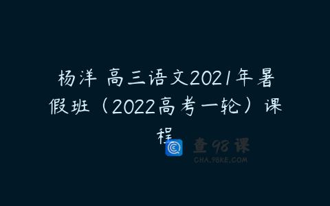 杨洋 高三语文2021年暑假班（2022高考一轮）课程