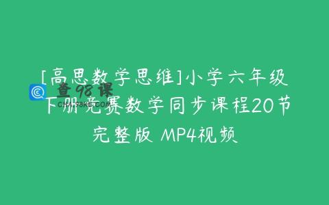 [高思数学思维]小学六年级下册竞赛数学同步课程20节完整版 MP4视频