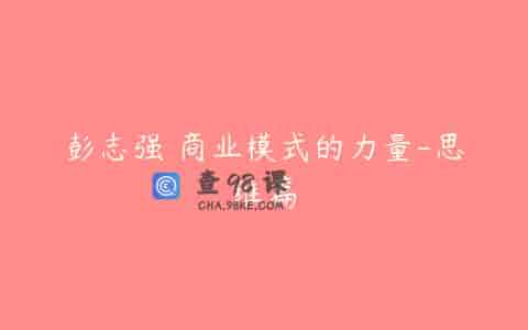 彭志强 商业模式的力量-思维篇