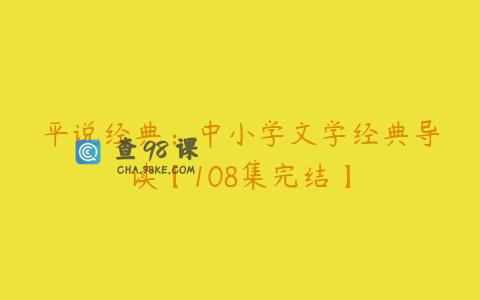平说经典：中小学文学经典导读【108集完结】