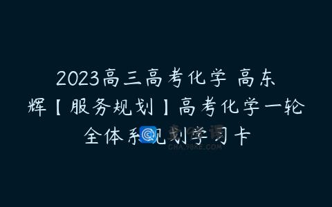 2023高三高考化学 高东辉【服务规划】高考化学一轮全体系规划学习卡