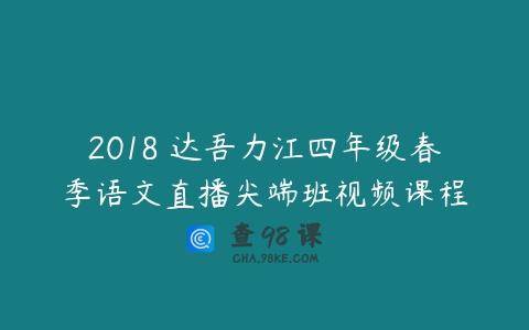 2018 达吾力江四年级春季语文直播尖端班视频课程