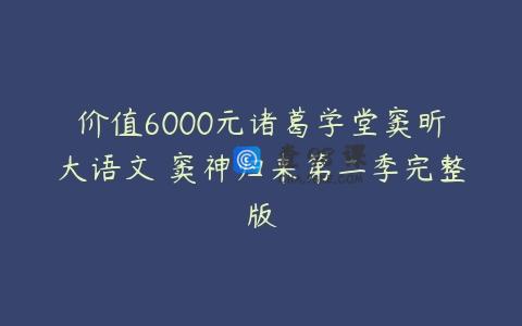 价值6000元诸葛学堂窦昕大语文 窦神归来第二季完整版