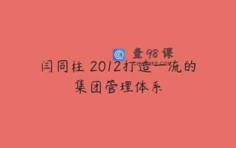 闫同柱 2012打造一流的集团管理体系