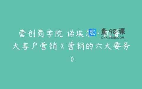 营创商学院 诺埃尔·凯普 大客户营销《营销的六大要务》