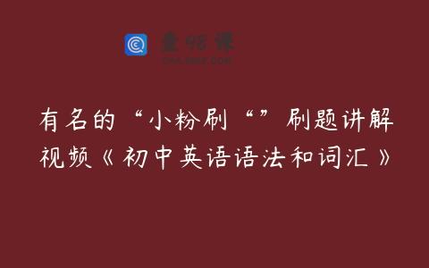 有名的“小粉刷“”刷题讲解视频《初中英语语法和词汇》