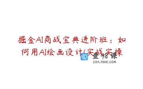 掘金AI商战宝典进阶班：如何用AI绘画设计(实战实操