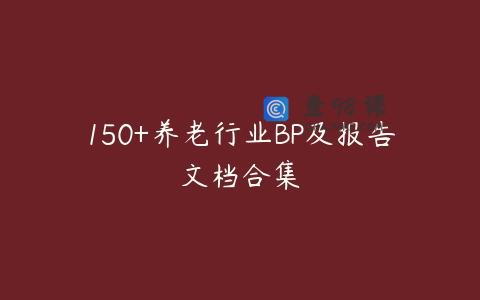 150+养老行业BP及报告文档合集