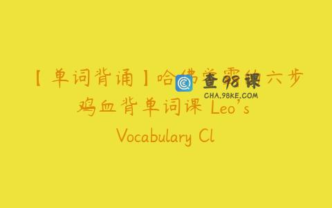 【单词背诵】哈佛学霸的六步鸡血背单词课 Leo’s Vocabulary Classroom