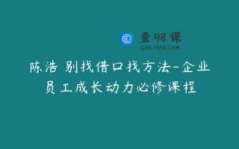 陈浩 别找借口找方法-企业员工成长动力必修课程