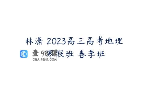 林潇 2023高三高考地理 寒假班 春季班
