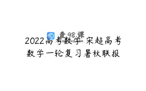 2022高考数学 宋超高考数学一轮复习暑秋联报