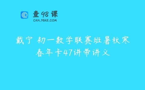 戴宁 初一数学联赛班暑秋寒春年卡47讲带讲义