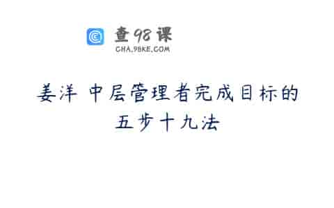 姜洋 中层管理者完成目标的五步十九法