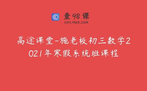 高途课堂-施老板初三数学2021年寒假系统班课程