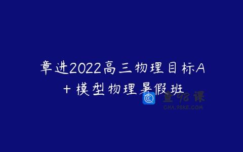 章进2022高三物理目标A＋模型物理暑假班