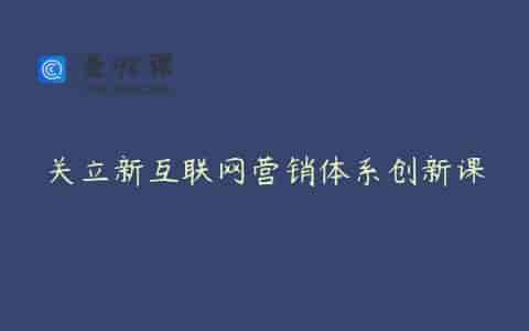 关立新互联网营销体系创新课