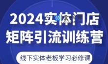 2024实体门店矩阵引流训练营，线下实体老板学习必修课
