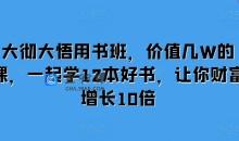 大彻大悟用书班，价值几W的课，一起学12本好书，让你财富增长10倍