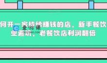 如何开一家持续赚钱的店，新手餐饮创业避坑，老餐饮店利润翻倍