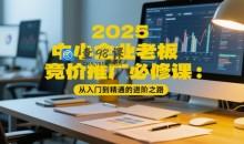 2025中小企业老板竞价推广必修课：从入门到精通的进阶之路