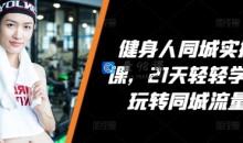 健身人同城实操课，21天轻轻学会玩转同城流量
