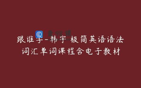 跟谁学-韩宇 极简英语语法词汇单词课程含电子教材