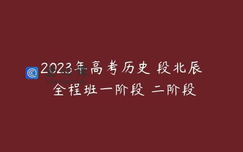 2023年高考历史 段北辰 全程班一阶段 二阶段