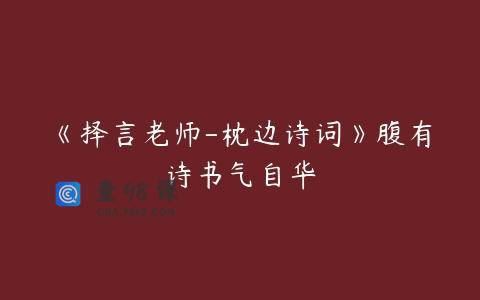 《择言老师-枕边诗词》腹有诗书气自华