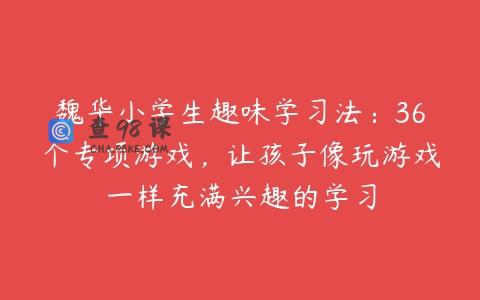 魏华小学生趣味学习法：36个专项游戏，让孩子像玩游戏一样充满兴趣的学习