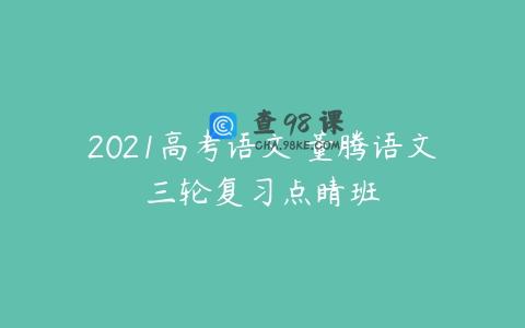 2021高考语文 董腾语文三轮复习点睛班