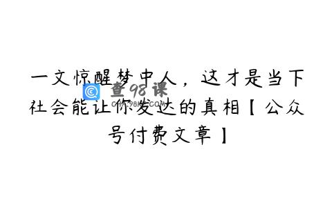一文惊醒梦中人，这才是当下社会能让你发达的真相【公众号付费文章】