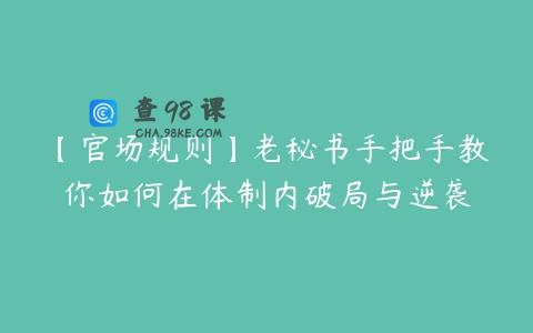 【官场规则】老秘书手把手教你如何在体制内破局与逆袭