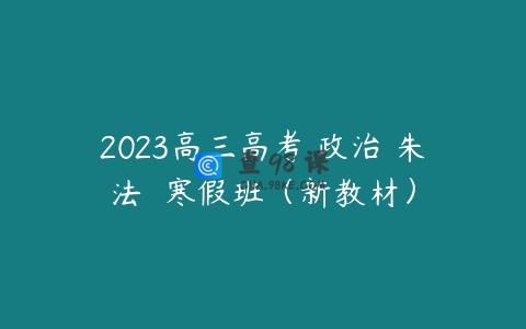 2023高三高考 政治 朱法垚 寒假班（新教材）