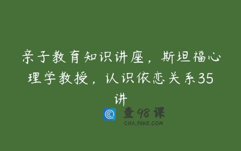 亲子教育知识讲座，斯坦福心理学教授，认识依恋关系35讲