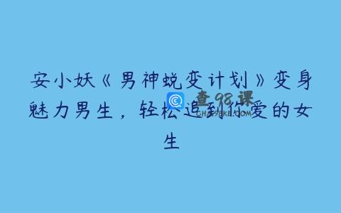 安小妖《男神蜕变计划》变身魅力男生，轻松追到你爱的女生