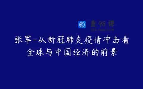 张军-从新冠肺炎疫情冲击看全球与中国经济的前景