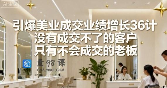 引爆美业成交业绩增长36计，没有成交不了的客户，只有不会成交的老板