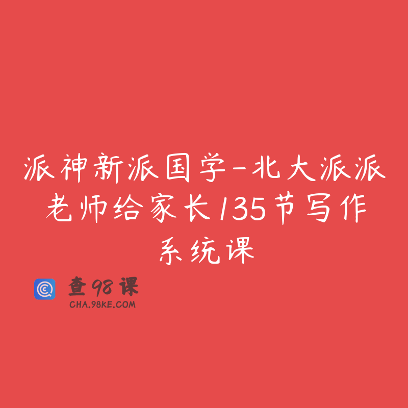 派神新派国学-北大派派老师给家长135节写作系统课