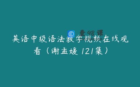 英语中级语法教学视频在线观看（谢孟媛 121集）
