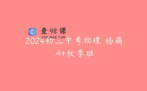 2024初三中考物理 杨萌 A+秋季班